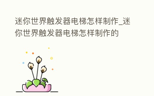 迷你世界觸發(fā)器電梯怎樣制作_迷你世界觸發(fā)器電梯怎樣制作的