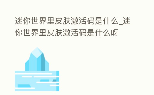 迷你世界里皮膚激活碼是什么_迷你世界里皮膚激活碼是什么呀