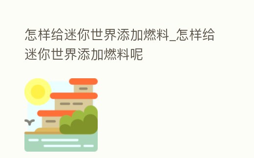 怎樣給迷你世界添加燃料_怎樣給迷你世界添加燃料呢