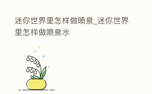 迷你世界里怎樣做噴泉_迷你世界里怎樣做噴泉水