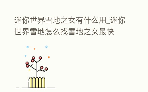 迷你世界雪地之女有什么用_迷你世界雪地怎么找雪地之女最快