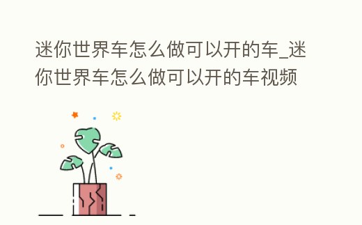 迷你世界車怎么做可以開的車_迷你世界車怎么做可以開的車視頻