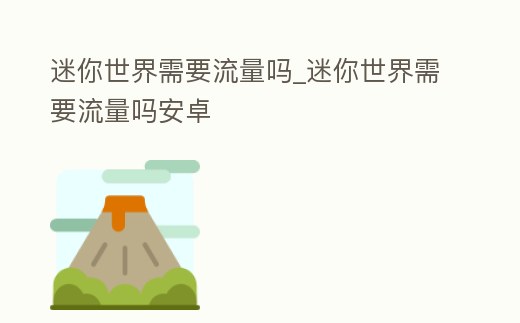 迷你世界需要流量嗎_迷你世界需要流量嗎安卓