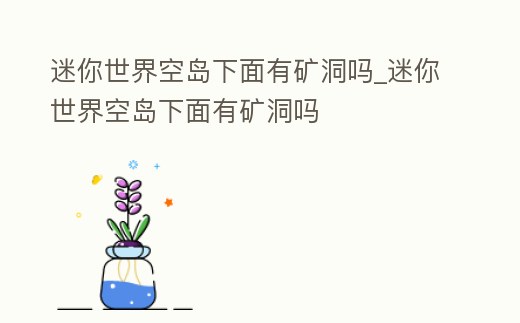 迷你世界空島下面有礦洞嗎_迷你世界空島下面有礦洞嗎