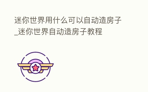 迷你世界用什么可以自動造房子_迷你世界自動造房子教程