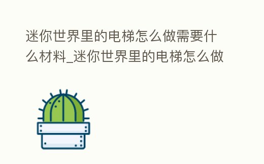 迷你世界里的電梯怎么做需要什么材料_迷你世界里的電梯怎么做需要什么材料呢