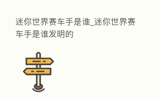 迷你世界賽車手是誰_迷你世界賽車手是誰發明的