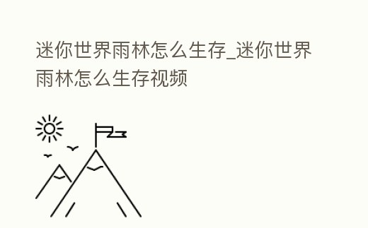 迷你世界雨林怎么生存_迷你世界雨林怎么生存視頻