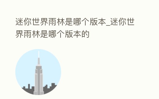 迷你世界雨林是哪個版本_迷你世界雨林是哪個版本的