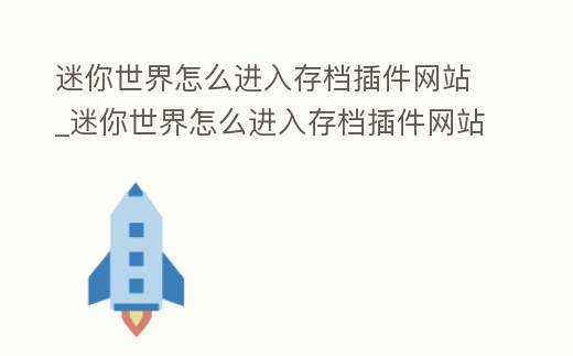 迷你世界怎么進入存檔插件網站_迷你世界怎么進入存檔插件網站