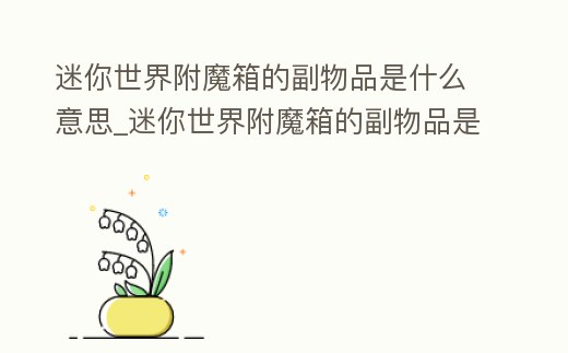 迷你世界附魔箱的副物品是什么意思_迷你世界附魔箱的副物品是什么意思呀