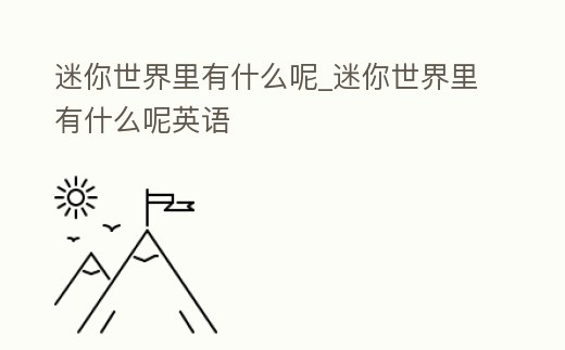 迷你世界里有什么呢_迷你世界里有什么呢英語