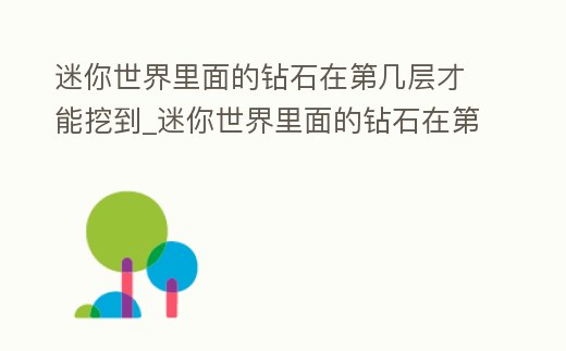 迷你世界里面的鉆石在第幾層才能挖到_迷你世界里面的鉆石在第幾層才能挖到鉆石