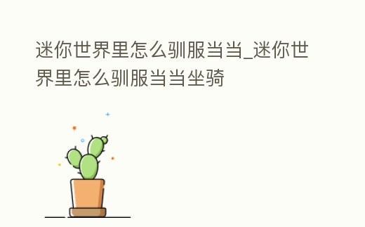 迷你世界里怎么馴服當當_迷你世界里怎么馴服當當坐騎