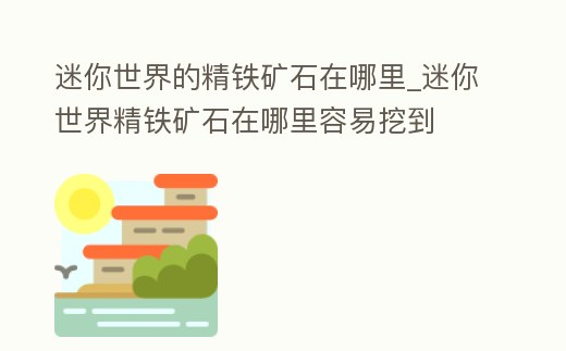 迷你世界的精鐵礦石在哪里_迷你世界精鐵礦石在哪里容易挖到