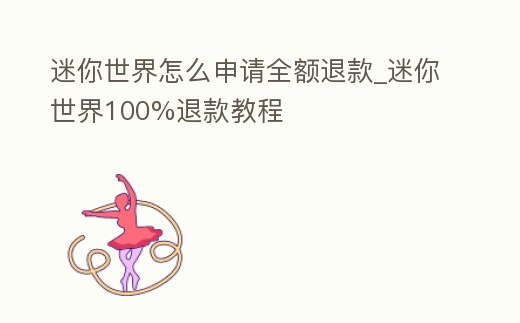迷你世界怎么申請全額退款_迷你世界100%退款教程