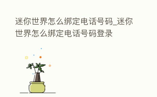 迷你世界怎么綁定電話號碼_迷你世界怎么綁定電話號碼登錄