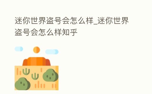 迷你世界盜號會怎么樣_迷你世界盜號會怎么樣知乎