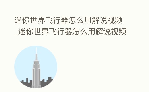 迷你世界飛行器怎么用解說視頻_迷你世界飛行器怎么用解說視頻教學(xué)