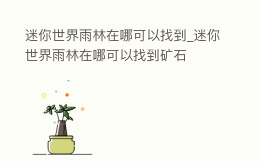 迷你世界雨林在哪可以找到_迷你世界雨林在哪可以找到礦石