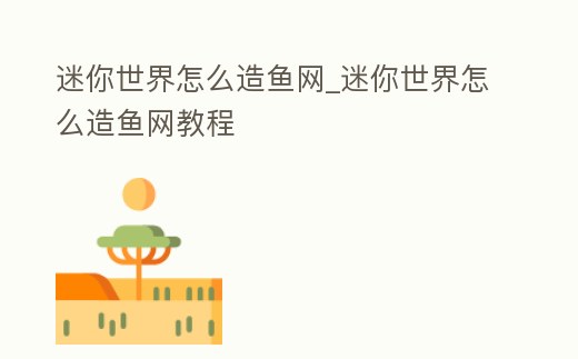 迷你世界怎么造魚(yú)網(wǎng)_迷你世界怎么造魚(yú)網(wǎng)教程
