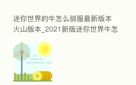 迷你世界的牛怎么馴服最新版本火山版本_2021新版迷你世界牛怎么馴服