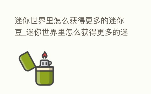 迷你世界里怎么獲得更多的迷你豆_迷你世界里怎么獲得更多的迷你豆子