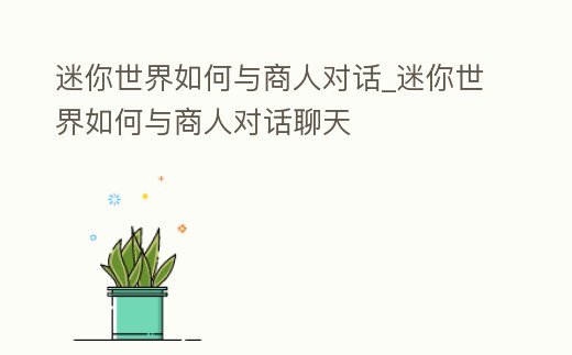 迷你世界如何與商人對(duì)話_迷你世界如何與商人對(duì)話聊天