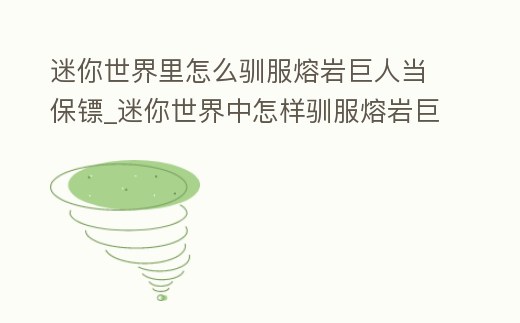 迷你世界里怎么馴服熔巖巨人當(dāng)保鏢_迷你世界中怎樣馴服熔巖巨人