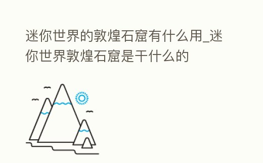 迷你世界的敦煌石窟有什么用_迷你世界敦煌石窟是干什么的