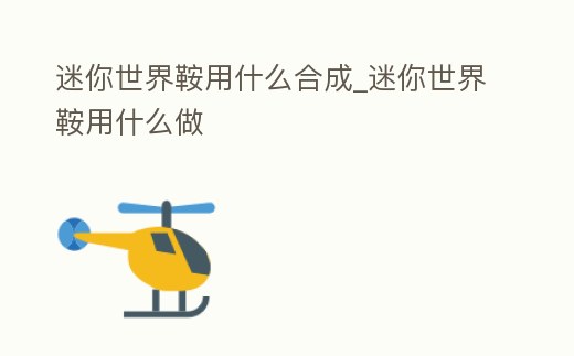 迷你世界鞍用什么合成_迷你世界鞍用什么做