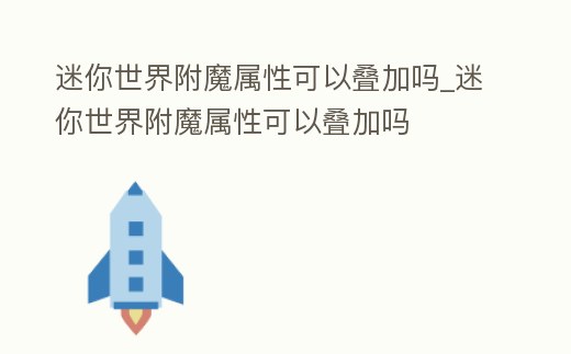 迷你世界附魔屬性可以疊加嗎_迷你世界附魔屬性可以疊加嗎