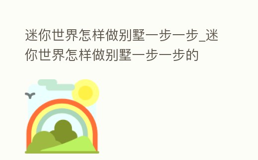 迷你世界怎樣做別墅一步一步_迷你世界怎樣做別墅一步一步的