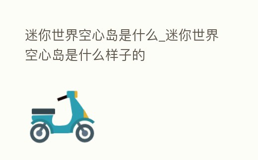 迷你世界空心島是什么_迷你世界空心島是什么樣子的