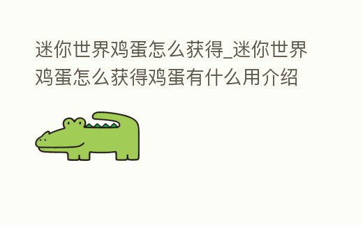 迷你世界雞蛋怎么獲得_迷你世界雞蛋怎么獲得雞蛋有什么用介紹