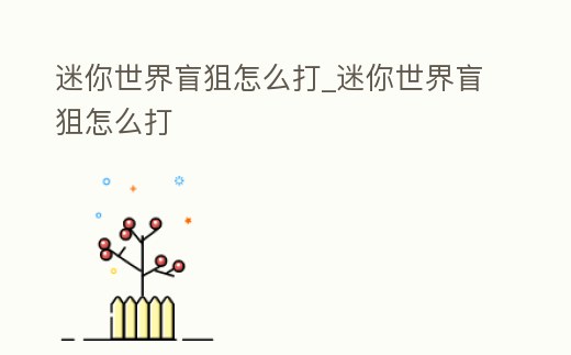 迷你世界盲狙怎么打_迷你世界盲狙怎么打