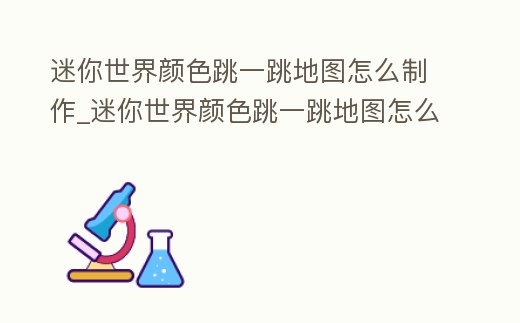 迷你世界顏色跳一跳地圖怎么制作_迷你世界顏色跳一跳地圖怎么做
