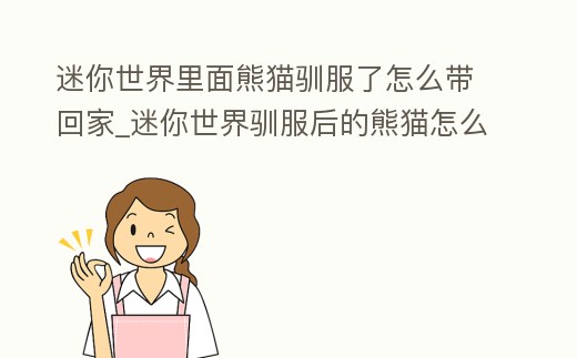 迷你世界里面熊貓馴服了怎么帶回家_迷你世界馴服后的熊貓怎么帶回去