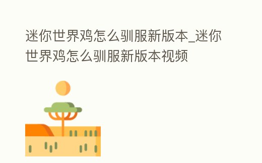 迷你世界雞怎么馴服新版本_迷你世界雞怎么馴服新版本視頻