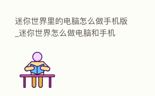 迷你世界里的電腦怎么做手機(jī)版_迷你世界怎么做電腦和手機(jī)