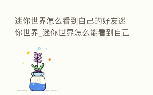 迷你世界怎么看到自己的好友迷你世界_迷你世界怎么能看到自己