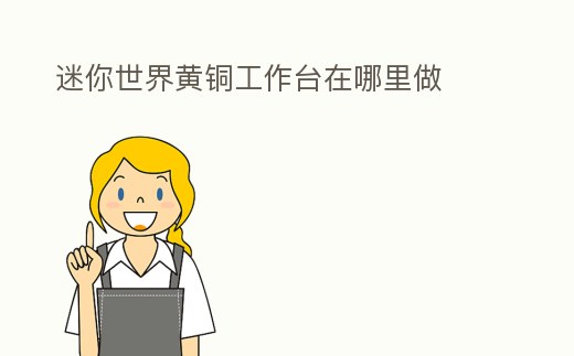 迷你世界黃銅工作臺在哪里做