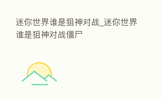 迷你世界誰是狙神對戰(zhàn)_迷你世界誰是狙神對戰(zhàn)僵尸