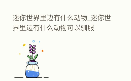 迷你世界里邊有什么動物_迷你世界里邊有什么動物可以馴服