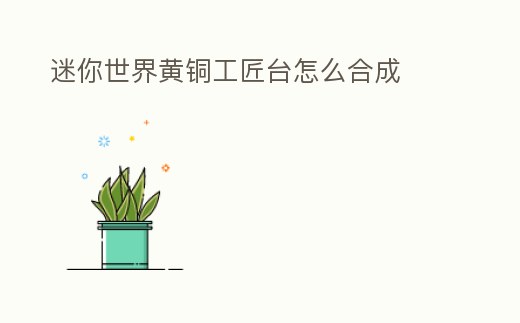 迷你世界黃銅工匠臺怎么合成