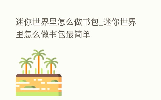 迷你世界里怎么做書包_迷你世界里怎么做書包最簡(jiǎn)單