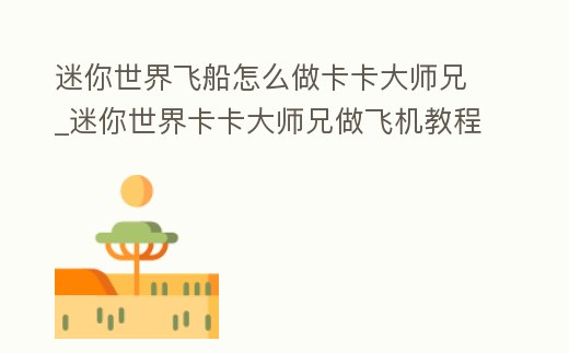 迷你世界飛船怎么做卡卡大師兄_迷你世界卡卡大師兄做飛機教程