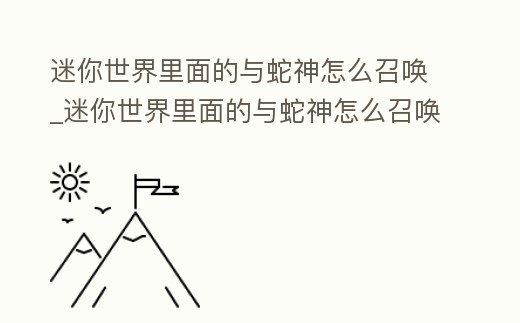 迷你世界里面的與蛇神怎么召喚_迷你世界里面的與蛇神怎么召喚