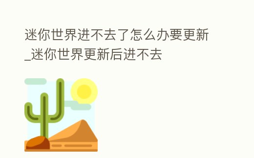 迷你世界進不去了怎么辦要更新_迷你世界更新后進不去
