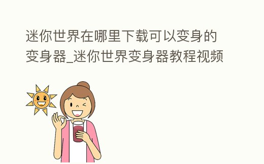 迷你世界在哪里下載可以變身的變身器_迷你世界變身器教程視頻